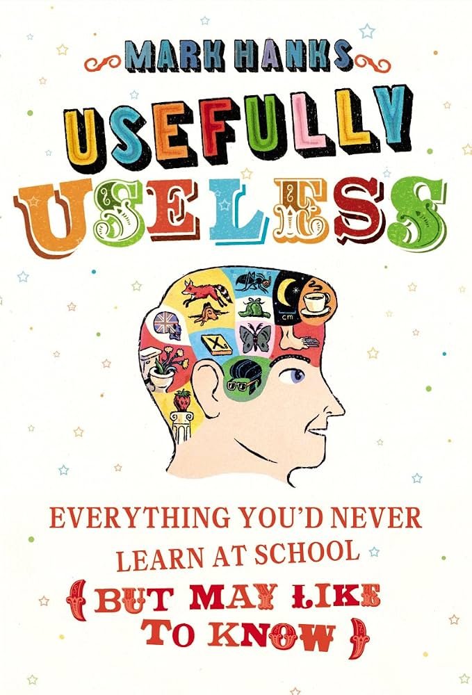 Usefully Useless: Everything You'd Never Learn at School (But May Like to Know)